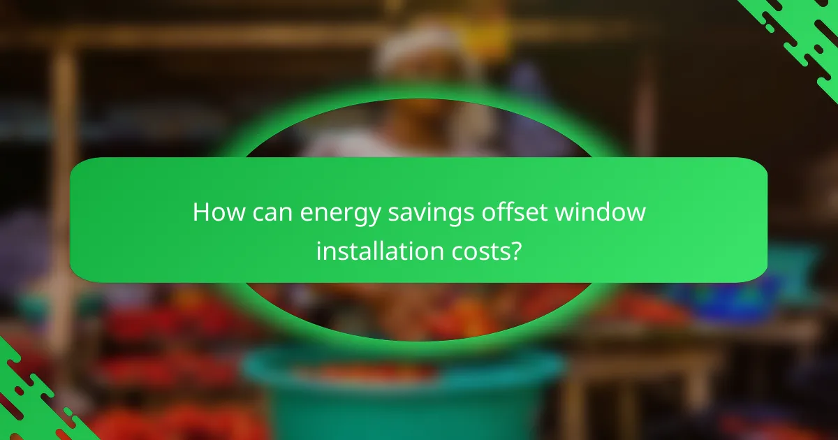 How can energy savings offset window installation costs?