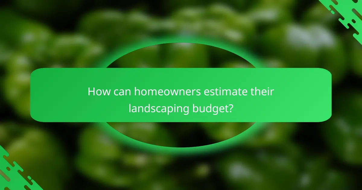 How can homeowners estimate their landscaping budget?