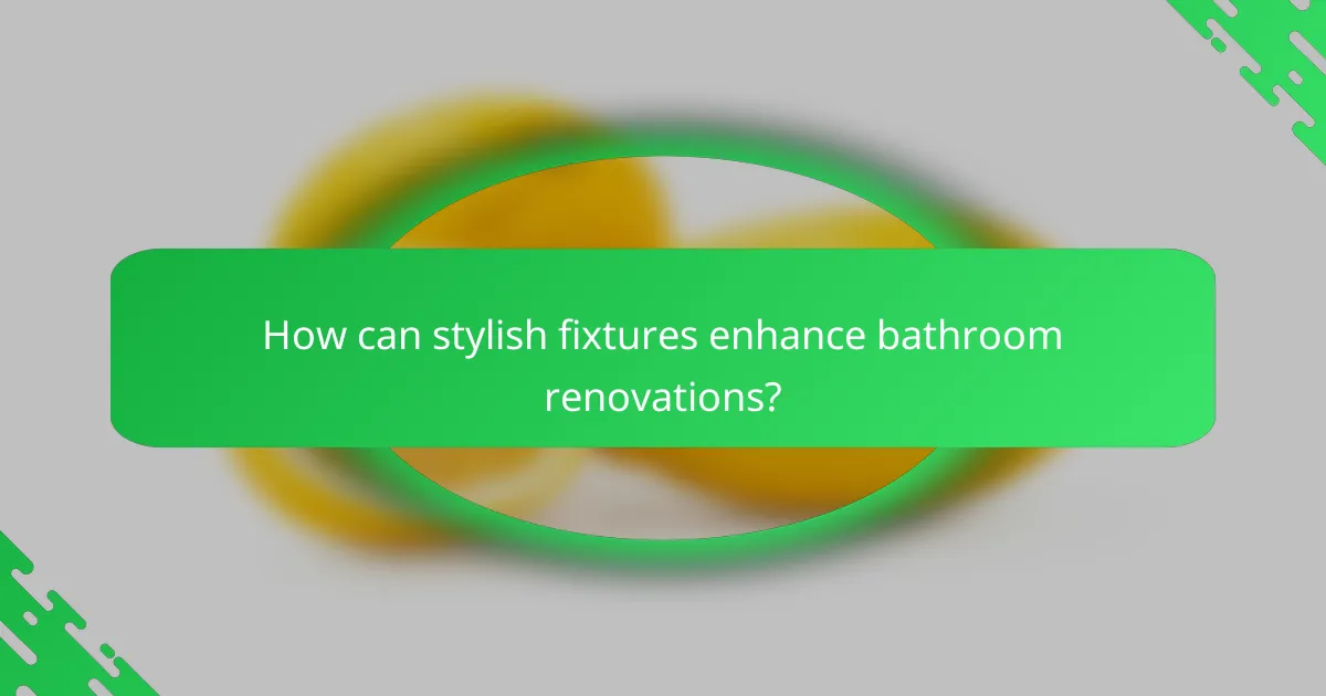 How can stylish fixtures enhance bathroom renovations?
