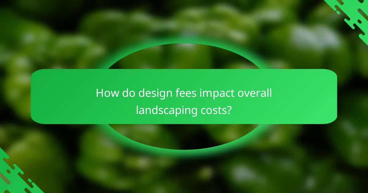 How do design fees impact overall landscaping costs?