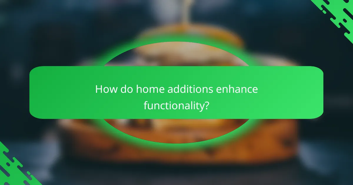 How do home additions enhance functionality?