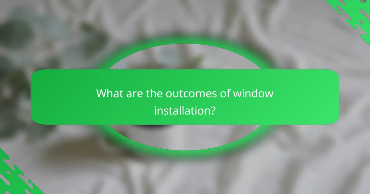 What are the outcomes of window installation?