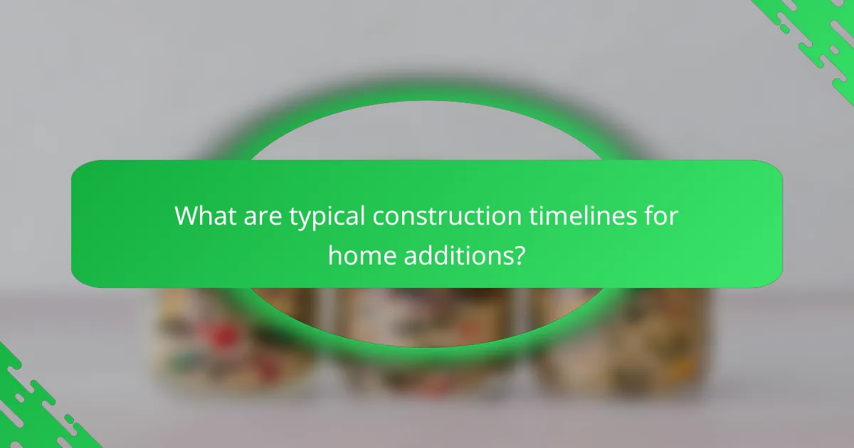 What are typical construction timelines for home additions?