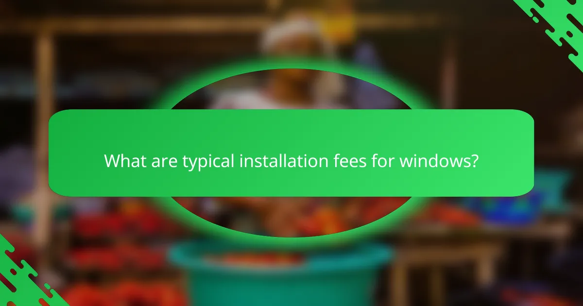 What are typical installation fees for windows?